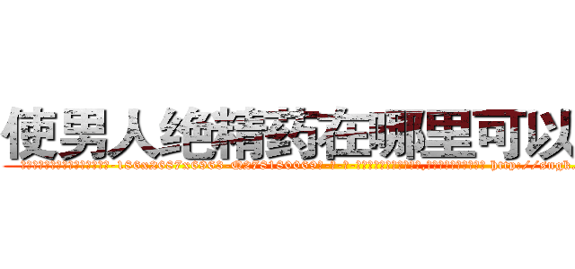 使男人绝精药在哪里可以买到 (使男人绝精药在哪里可以买到【电-186x2687x6963-Q278180069元-吉-药-业】我们做的是长期生意,靠的是老客户长期支持 http://sngk.net/dlaHi0
)