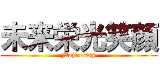 未来栄光笑顔 (Maji crazy)