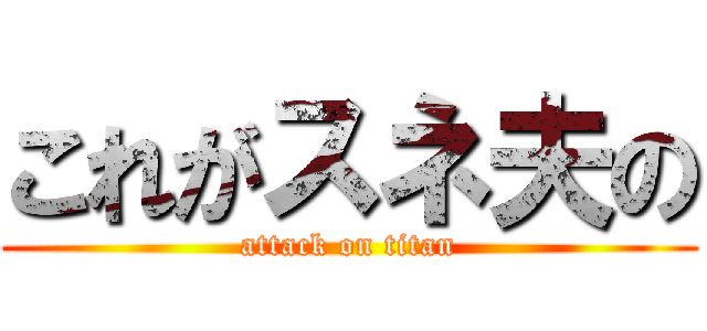 これがスネ夫の (attack on titan)
