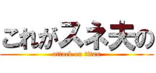 これがスネ夫の (attack on titan)