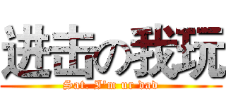 进击の我玩 (Sat. I'm ur dad)
