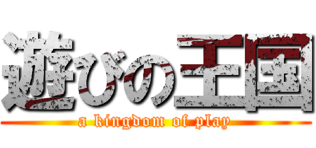 遊びの王国 (a kingdom of play)