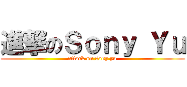 進撃のＳｏｎｙ Ｙｕ (attack on sony yu)