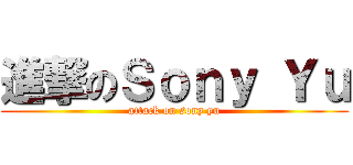 進撃のＳｏｎｙ Ｙｕ (attack on sony yu)