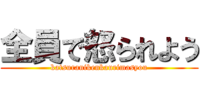 全員で怒られよう (katsuranikenkaurimasyou)