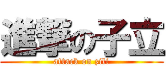 進撃の子立 (attack on zili)
