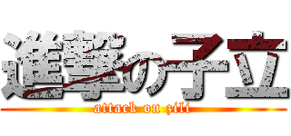 進撃の子立 (attack on zili)