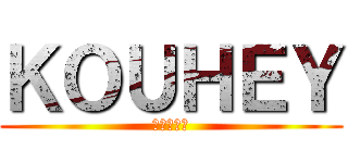 ＫＯＵＨＥＹ (眠い・・・)