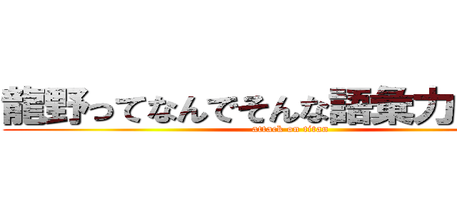 龍野ってなんでそんな語彙力ないの？ (attack on titan)