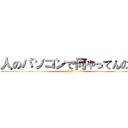 人のパソコンで何やってんの？ (ふざけんなよ)