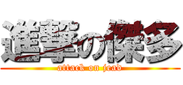 進撃の傑多 (attack on jead)