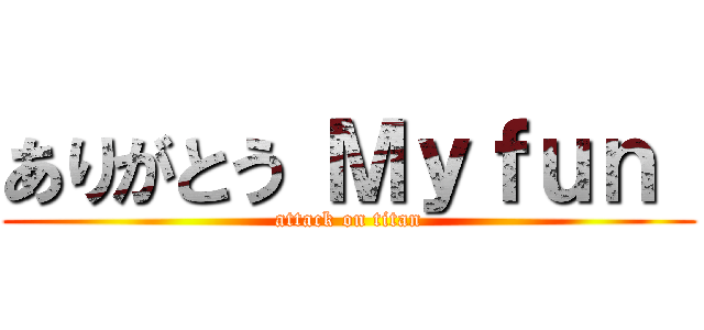 ありがとう Ｍｙｆｕｎ  (attack on titan)