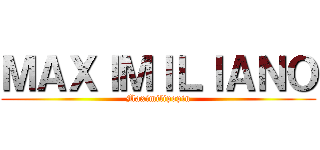 ＭＡＸＩＭＩＬＩＡＮＯ (Maximilipopin)