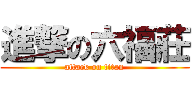 進撃の六福莊 (attack on titan)