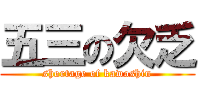 五三の欠乏 (shortage of kawoshin)