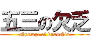 五三の欠乏 (shortage of kawoshin)
