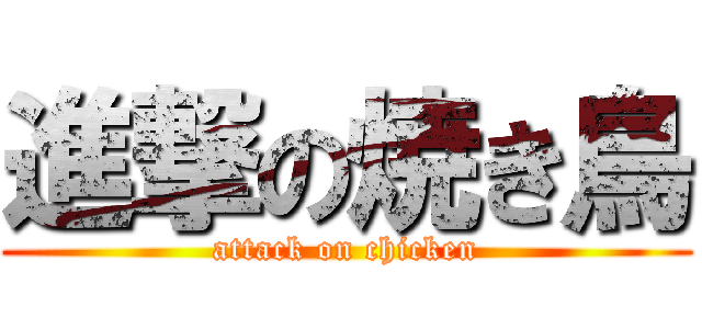 進撃の焼き鳥 (attack on chicken)