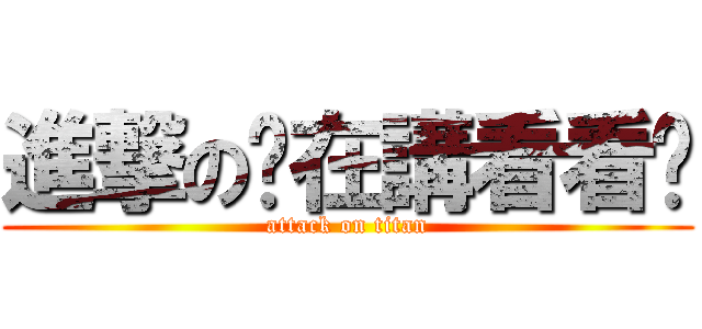 進撃の你在講看看啦 (attack on titan)
