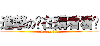 進撃の你在講看看啦 (attack on titan)