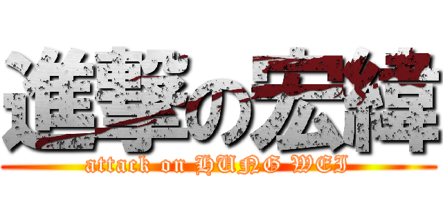 進撃の宏緯 (attack on HUNG WEI)