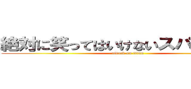 絶対に笑ってはいけないスパイ２４時 (attack on titan)