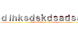 ｄｌｈｋｓｄｓｋｄｓａｄｓａｄ (Or How I Learned To Stop )