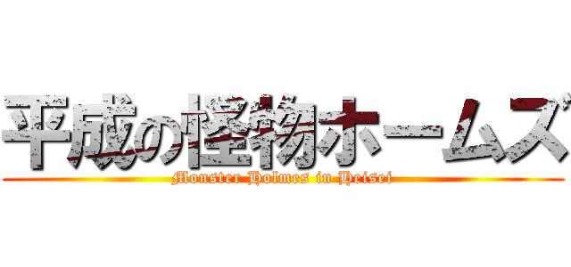 平成の怪物ホームズ (Monster Holmes in Heisei)