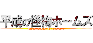 平成の怪物ホームズ (Monster Holmes in Heisei)