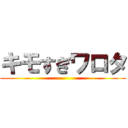 キモすぎワロタ ()