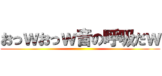 おっｗおっｗ音の呼吸だｗ ()