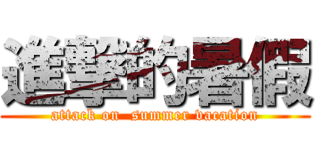 進撃的暑假 (attack on  summer vacation)