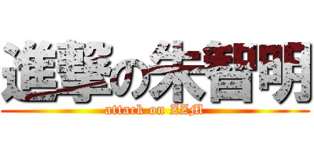 進撃の朱智明 (attack on ZZM)