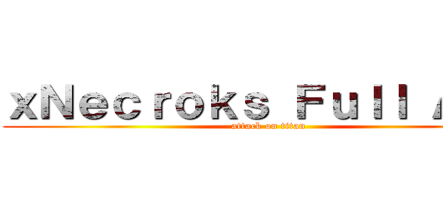 ｘＮｅｃｒｏｋｓ Ｆｕｌｌ ＡＤＣ (attack on titan)