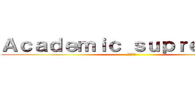 Ａｃａｄｅｍｉｃ ｓｕｐｒｅｍａｃｙ (學歷至上)