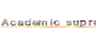 Ａｃａｄｅｍｉｃ ｓｕｐｒｅｍａｃｙ (學歷至上)