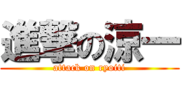 進撃の涼一 (attack on ryoiti)