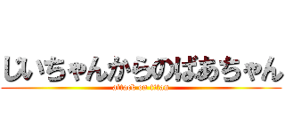 じいちゃんからのばあちゃん (attack on titan)
