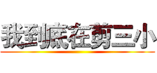 我到底在剪三小 ()
