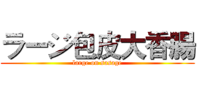 ラージ包皮大香腸 (large on sasage)