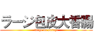 ラージ包皮大香腸 (large on sasage)