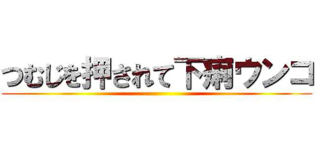 つむじを押されて下痢ウンコ ()