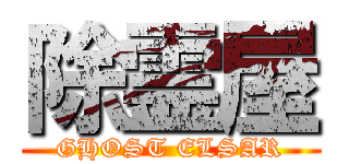 除霊屋 (GHOST ELSAR)