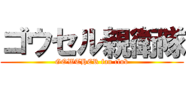 ゴウセル親衛隊 (GOWTHER fan club)