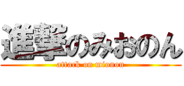 進撃のみおのん (attack on mionon)