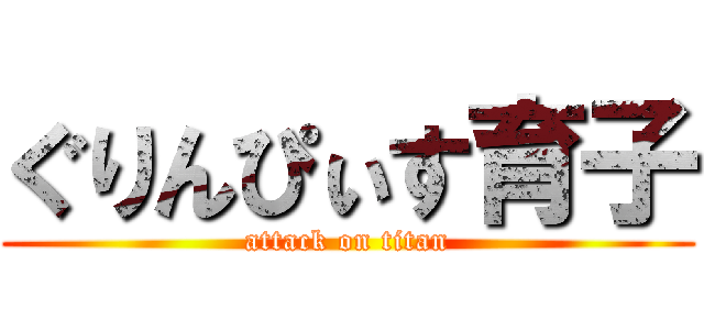 ぐりんぴぃす育子 (attack on titan)