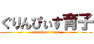 ぐりんぴぃす育子 (attack on titan)