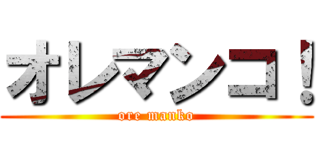オレマンコ！ (ore manko)