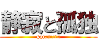 静寂と孤独 (karamatu)