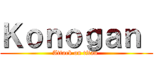 Ｋｏｎｏｇａｎ  (Attack on titan )