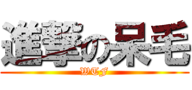 進撃の呆毛 (WTF)